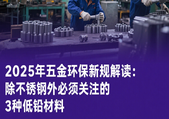 2025年五金環(huán)保新規(guī)解讀：除不銹鋼外必須關注的3種低鉛材料